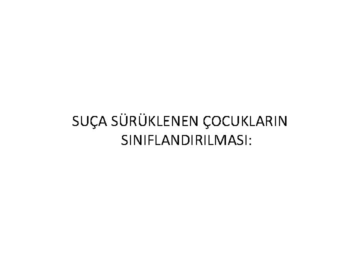 SUÇA SÜRÜKLENEN ÇOCUKLARIN SINIFLANDIRILMASI: 