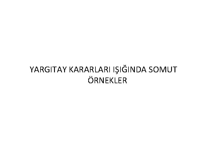 YARGITAY KARARLARI IŞIĞINDA SOMUT ÖRNEKLER 