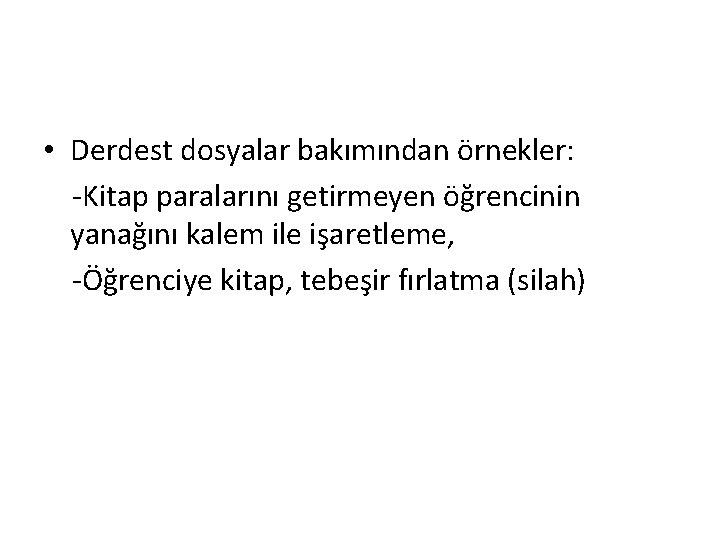  • Derdest dosyalar bakımından örnekler: -Kitap paralarını getirmeyen öğrencinin yanağını kalem ile işaretleme,