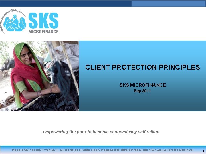 CLIENT PROTECTION PRINCIPLES SKS MICROFINANCE Sep 2011 This presentation is solely for viewing. No