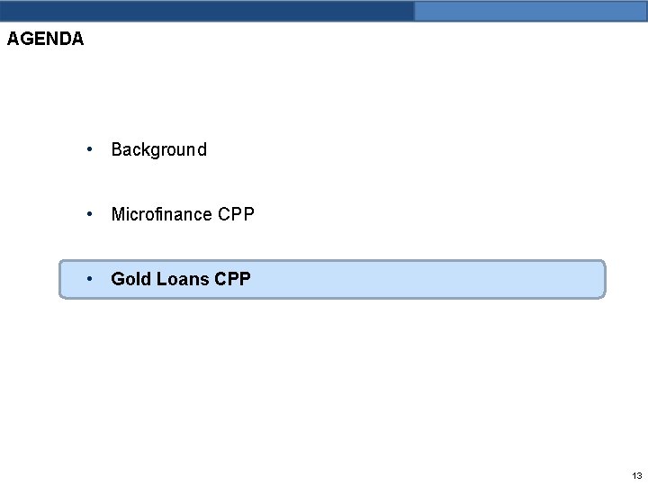 AGENDA • Background • Microfinance CPP • Gold Loans CPP 13 