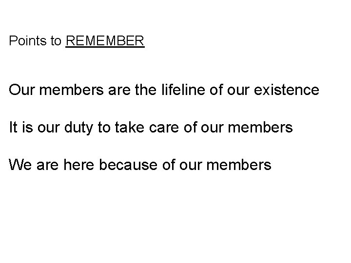 Points to REMEMBER Our members are the lifeline of our existence It is our