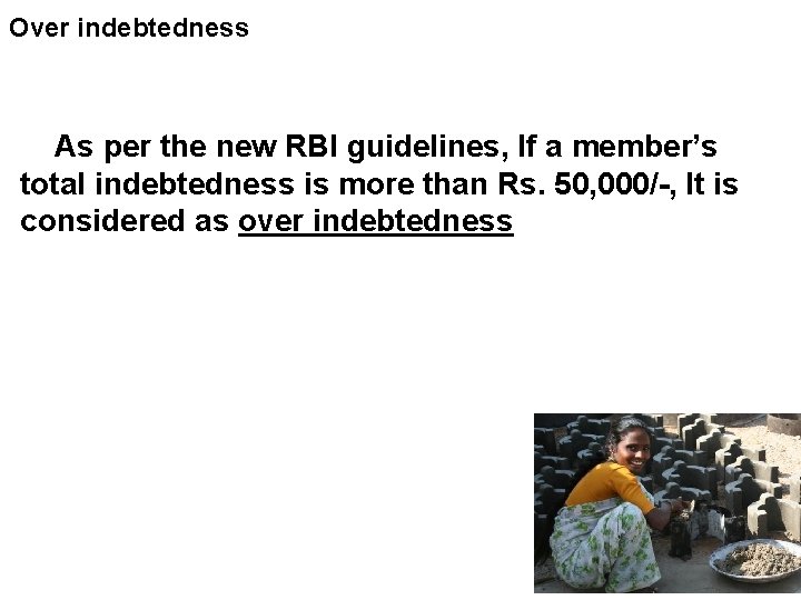 Over indebtedness As per the new RBI guidelines, If a member’s total indebtedness is