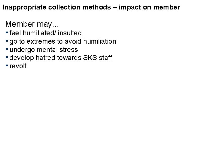 Inappropriate collection methods – impact on member Member may… ▪ feel humiliated/ insulted ▪