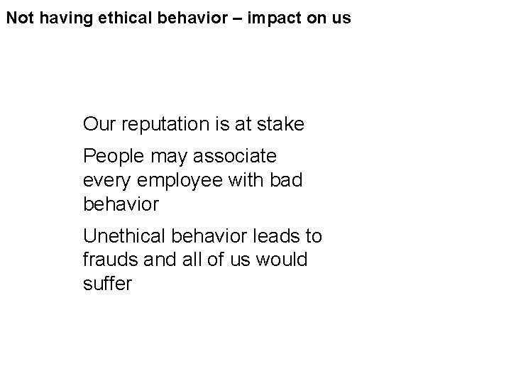 Not having ethical behavior – impact on us Our reputation is at stake People