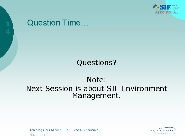 1 4 Question Time… Questions? Note: Next Session is about SIF Environment Management. Training