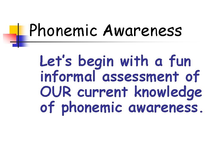 Phonemic Awareness Let’s begin with a fun informal assessment of OUR current knowledge of