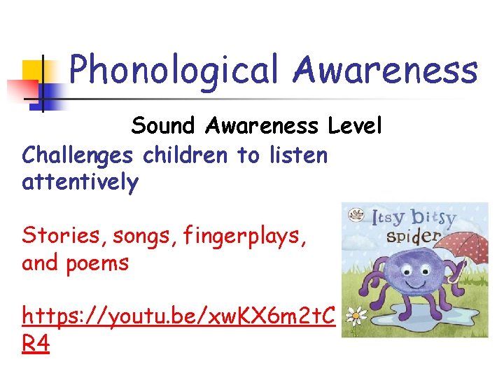 Phonological Awareness Sound Awareness Level Challenges children to listen attentively Stories, songs, fingerplays, and