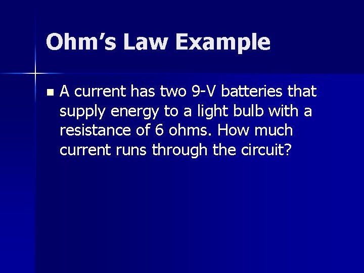 Ohm’s Law Example n A current has two 9 -V batteries that supply energy