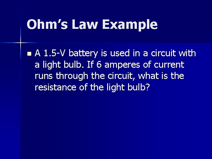 Ohm’s Law Example n A 1. 5 -V battery is used in a circuit