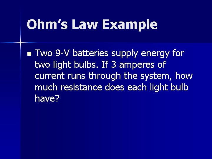 Ohm’s Law Example n Two 9 -V batteries supply energy for two light bulbs.