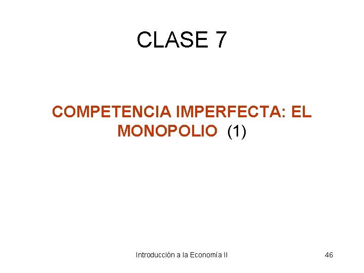 CLASE 7 COMPETENCIA IMPERFECTA: EL MONOPOLIO (1) Introducción a la Economía II 46 