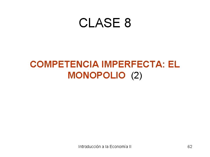CLASE 8 COMPETENCIA IMPERFECTA: EL MONOPOLIO (2) Introducción a la Economía II 62 