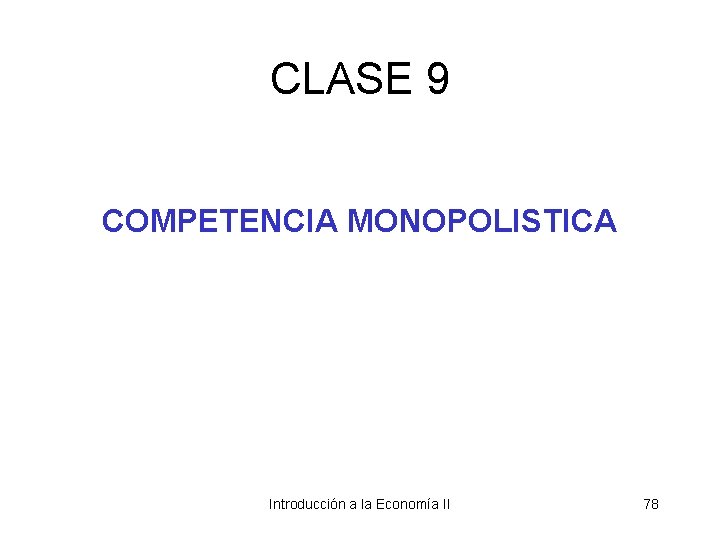 CLASE 9 COMPETENCIA MONOPOLISTICA Introducción a la Economía II 78 
