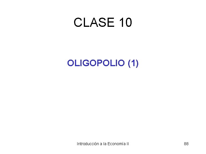 CLASE 10 OLIGOPOLIO (1) Introducción a la Economía II 88 