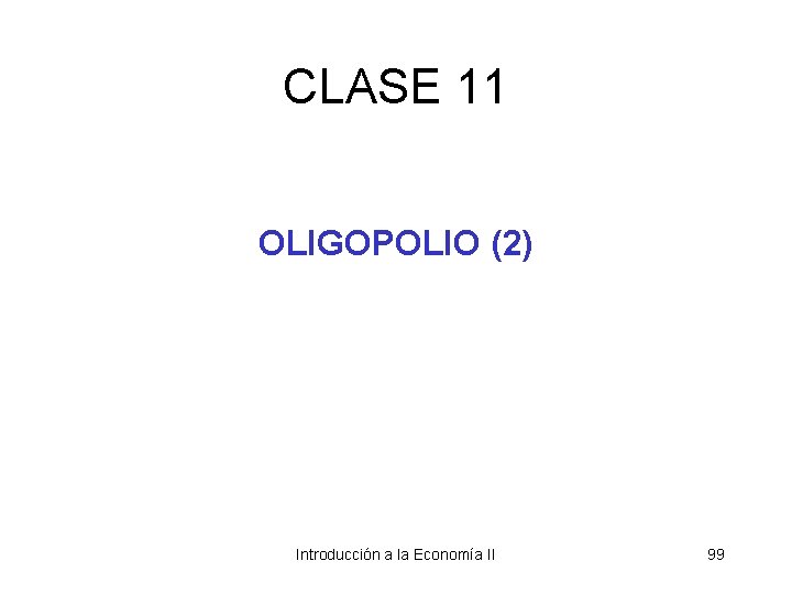 CLASE 11 OLIGOPOLIO (2) Introducción a la Economía II 99 