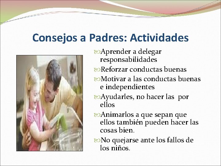 Consejos a Padres: Actividades Aprender a delegar responsabilidades Reforzar conductas buenas Motivar a las