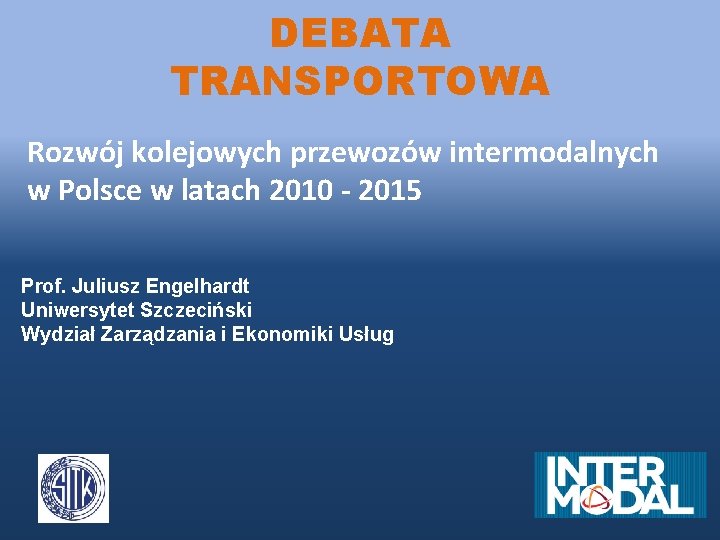 DEBATA TRANSPORTOWA Rozwój kolejowych przewozów intermodalnych w Polsce w latach 2010 - 2015 Prof.