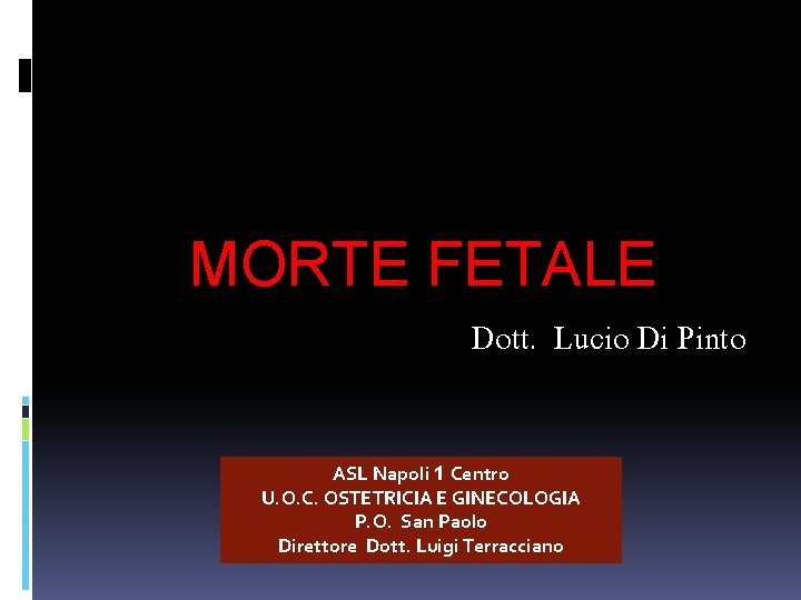 MORTE FETALE Dott. Lucio Di Pinto ASL Napoli 1 Centro U. O. C. OSTETRICIA MORTE FETALE Dott. Lucio Di Pinto ASL Napoli 1 Centro U. O. C. OSTETRICIA