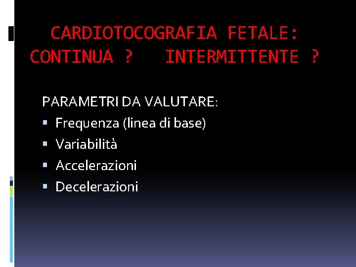 CARDIOTOCOGRAFIA FETALE: CONTINUA ? INTERMITTENTE ? PARAMETRI DA VALUTARE: Frequenza (linea di base) Variabilità CARDIOTOCOGRAFIA FETALE: CONTINUA ? INTERMITTENTE ? PARAMETRI DA VALUTARE: Frequenza (linea di base) Variabilità