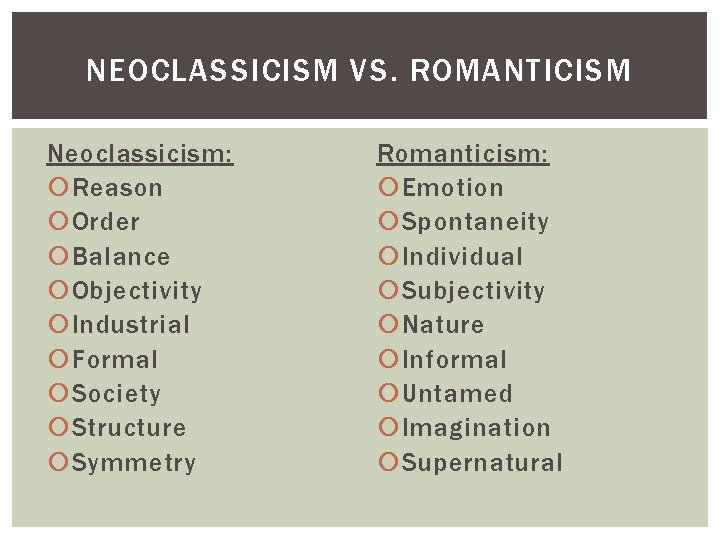 NEOCLASSICISM VS. ROMANTICISM Neoclassicism: Reason Order Balance Objectivity Industrial Formal Society Structure Symmetry Romanticism: