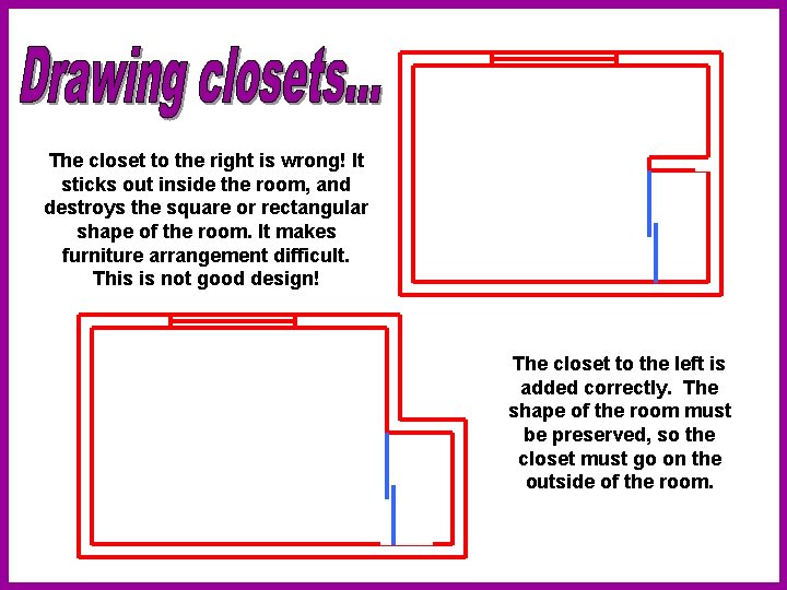 The closet to the right is wrong! It sticks out inside the room, and