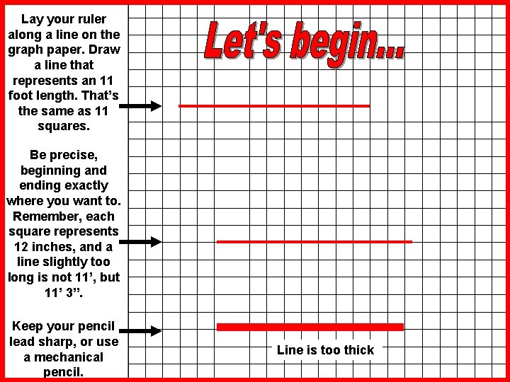 Lay your ruler along a line on the graph paper. Draw a line that