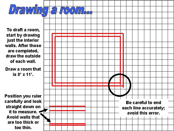 To draft a room, start by drawing just the interior walls. After those are