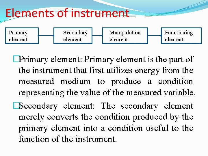 Elements of instrument Primary element Secondary element Manipulation element Functioning element �Primary element: Primary