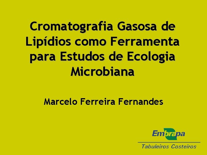 Cromatografia Gasosa de Lipídios como Ferramenta para Estudos de Ecologia Microbiana Marcelo Ferreira Fernandes