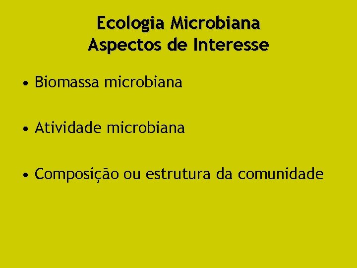 Ecologia Microbiana Aspectos de Interesse • Biomassa microbiana • Atividade microbiana • Composição ou