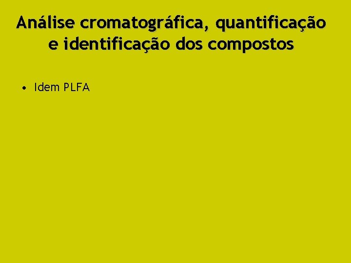 Análise cromatográfica, quantificação e identificação dos compostos • Idem PLFA 