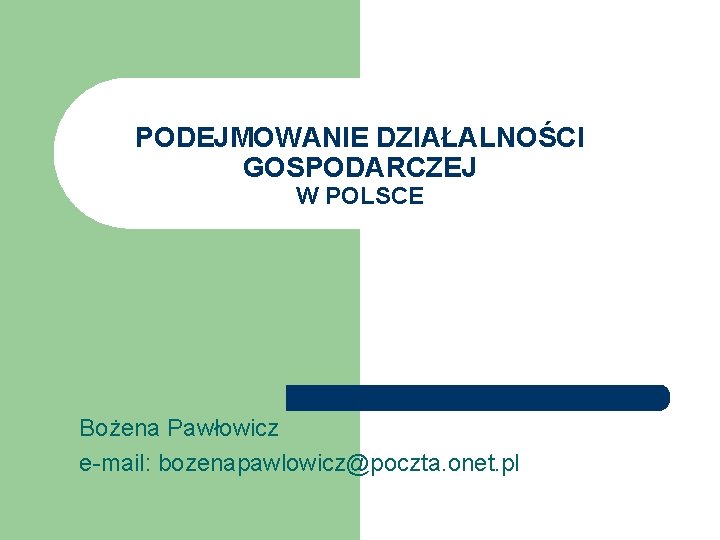 PODEJMOWANIE DZIAŁALNOŚCI GOSPODARCZEJ W POLSCE Bożena Pawłowicz e-mail: bozenapawlowicz@poczta. onet. pl 