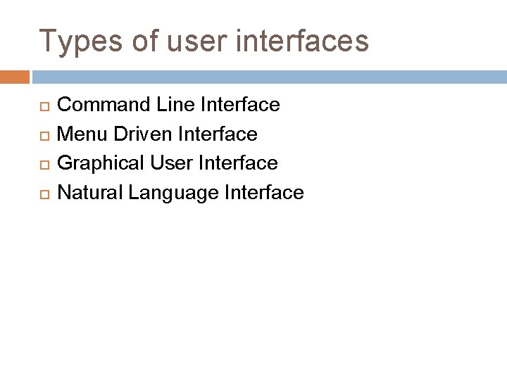 Types of user interfaces Command Line Interface Menu Driven Interface Graphical User Interface Natural