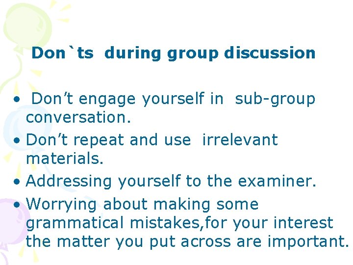 Don`ts during group discussion • Don’t engage yourself in sub-group conversation. • Don’t repeat