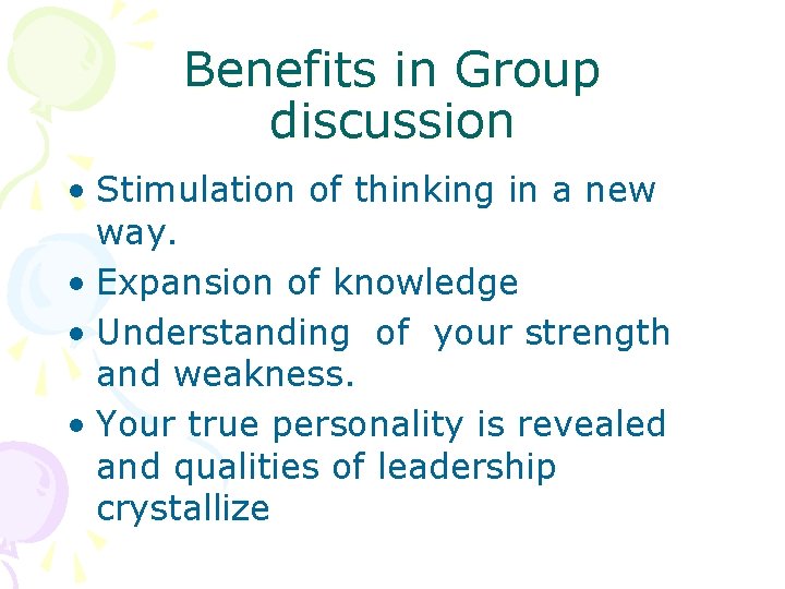 Benefits in Group discussion • Stimulation of thinking in a new way. • Expansion