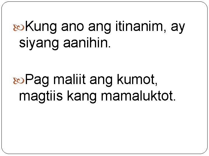  Kung ano ang itinanim, ay siyang aanihin. Pag maliit ang kumot, magtiis kang