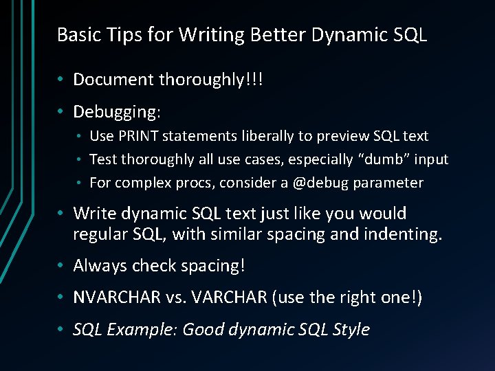 Basic Tips for Writing Better Dynamic SQL • Document thoroughly!!! • Debugging: Use PRINT