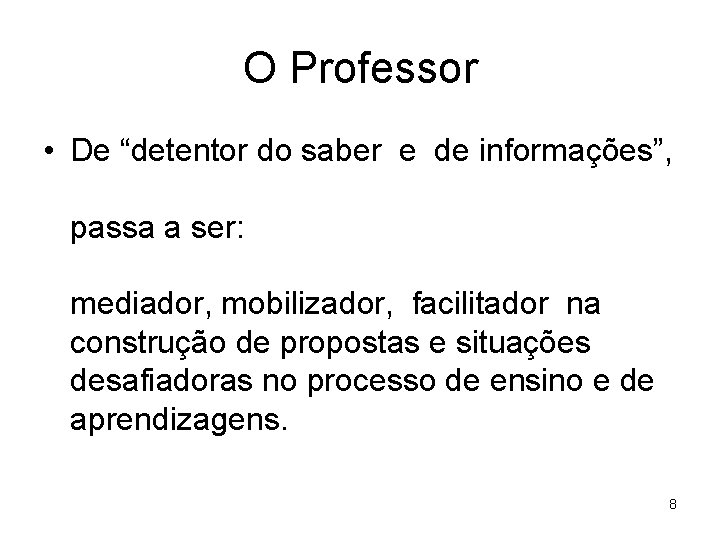 O Professor • De “detentor do saber e de informações”, passa a ser: mediador,