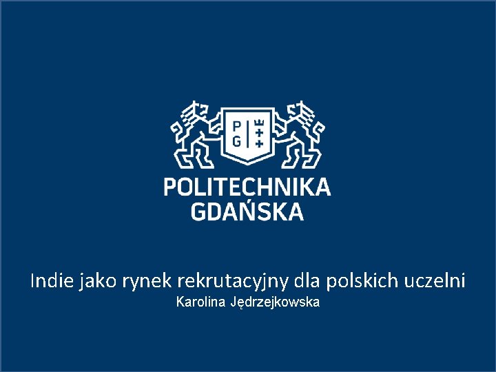 Indie jako rynek rekrutacyjny dla polskich uczelni Karolina Jędrzejkowska 