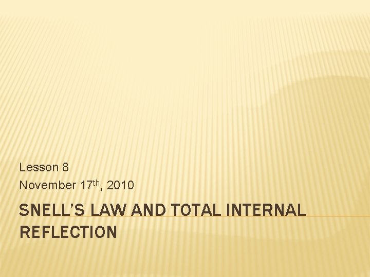 Lesson 8 November 17 th, 2010 SNELL’S LAW AND TOTAL INTERNAL REFLECTION 