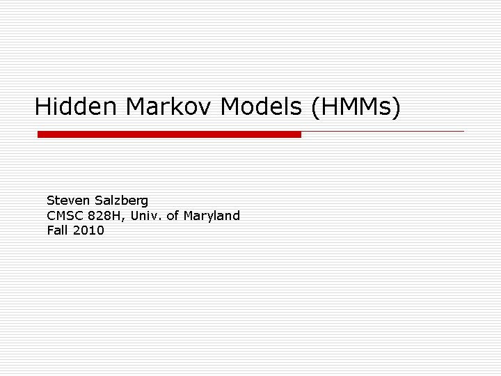 Hidden Markov Models (HMMs) Steven Salzberg CMSC 828 H, Univ. of Maryland Fall 2010