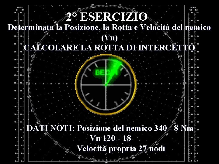 2° ESERCIZIO Determinata la Posizione, la Rotta e Velocità del nemico (Vn) CALCOLARE LA