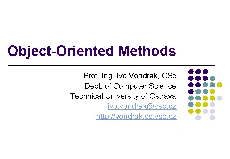 Object-Oriented Methods Prof. Ing. Ivo Vondrak, CSc. Dept. of Computer Science Technical University of
