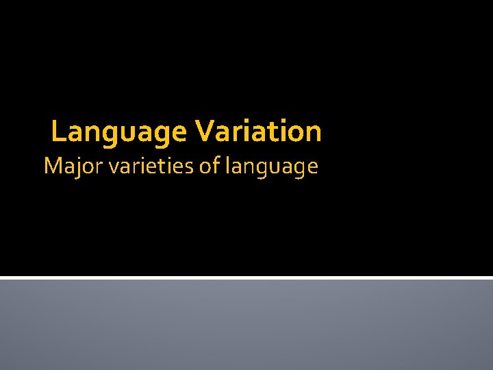 Language Variation Major varieties of language 