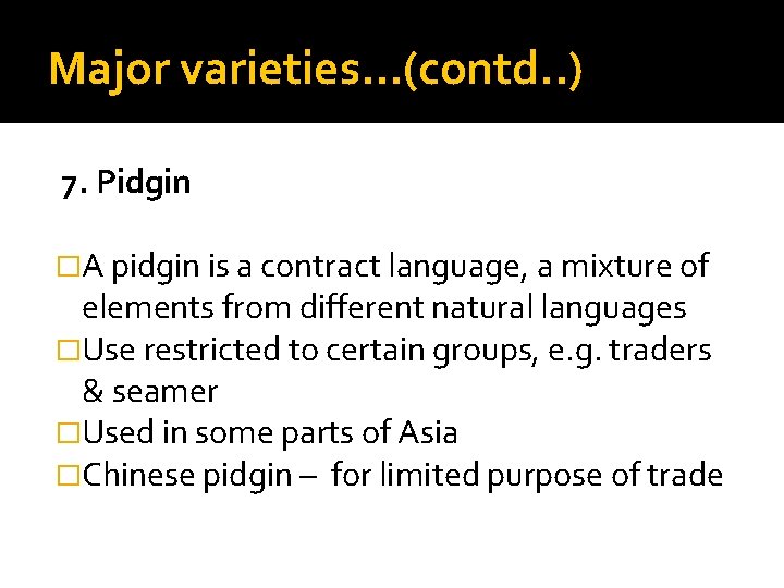 Major varieties…(contd. . ) 7. Pidgin �A pidgin is a contract language, a mixture