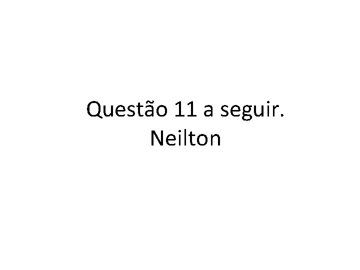 Questão 11 a seguir. Neilton 