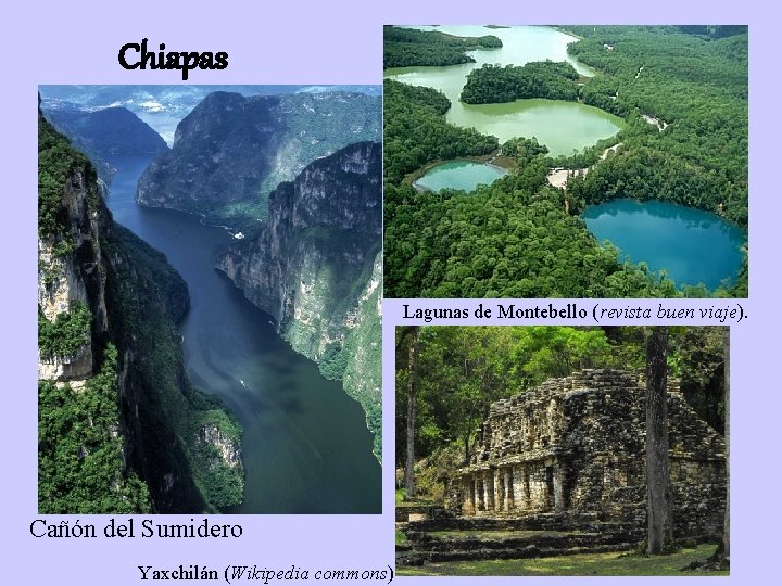 Chiapas Lagunas de Montebello (revista buen viaje). Cañón del Sumidero Yaxchilán (Wikipedia commons) 