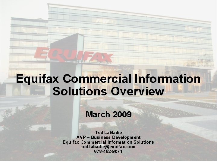 Equifax Commercial Information Solutions Overview March 2009 Equifax Confidential and Proprietary Ted La. Badie Equifax Commercial Information Solutions Overview March 2009 Equifax Confidential and Proprietary Ted La. Badie