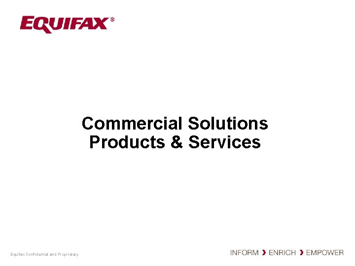 Commercial Solutions Products & Services Equifax Confidential and Proprietary 